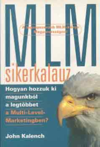 SZERZ John Kalench - MLM-sikerkalauz HOGYAN HOZZUK KI MAGUNKBL A LEGTBBET A MULTI-LEVEL MARKETINGBEN?