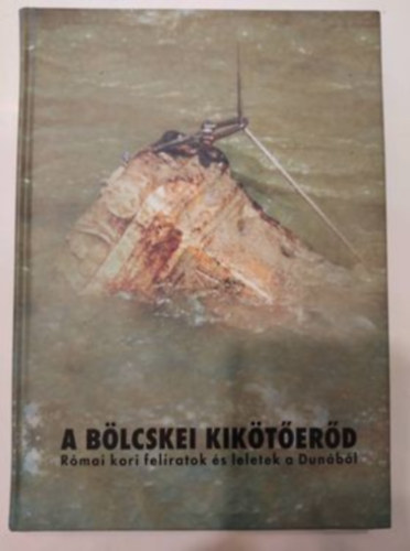 Ga�l Attila  (Szerk.) - A b�lcskei kik�t�er�d - R�mai kori feliratok �s leletek a Dun�b�l