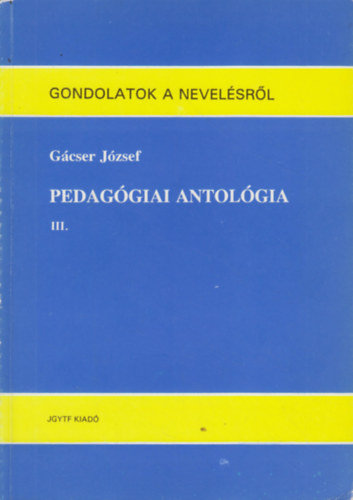 Gcser Jzsef - Pedaggiai antolgia III. (Gondolatok a nevelsrl)
