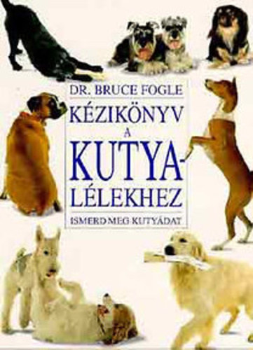 Dr.Bruce Fogle - Kézikönyv a kutya lélekhez (Ismerd meg a kutyádat)