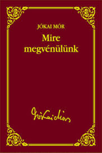 J�kai M�r - Mire megv�n�l�nk (J�kai M�r v�logatott m�vei 45.)