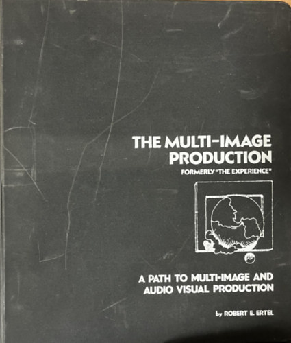 Robert E. Ertel - The Multi-Image Production: A Path to Multi-Image and Audio-Visual Production (Formerly "The Experience")