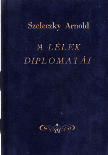 Szeleczky Arnold - A l�lek diplomat�i (V�logatott aforizm�k)