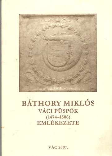 Horváth Alice (szerk.) - Báthory Miklós váci püspök (1474-1506) emlékezete
