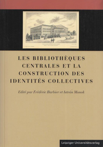 Férdéric Barbier - Monok István (szerk.) - Les bibliotheques centrales et la construction des identites collectives
