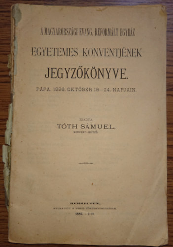 Tth Smuel  (szerk) - A magyarorszgi Evang. Reformlt Egyhz Egyetemes Konventjnek jegyzknyve - Ppa, 1886. oktber 18-24 napjn