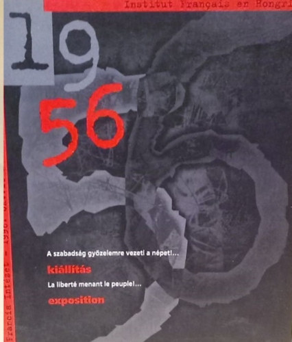 Francia Int�zet (1996 okt�ber 16. - november 15.) - 1956 - A szabads�g gy�zelemre vezeti a n�pet!... - Ki�ll�t�s - La libert� menant le peuple!... Exposition - Magyar �s francia nyelv�