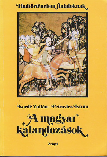 Kord Zoltn- Petrovics Istvn - A magyar kalandozsok (Hadtrtnelem fiataloknak)