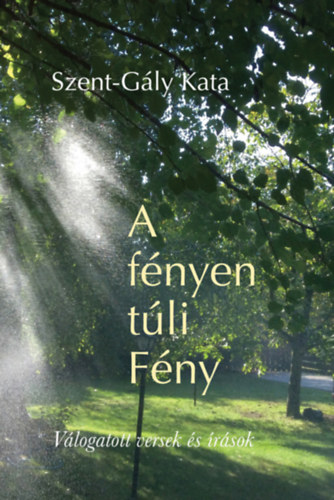 Szent-Gály Kata - A fényen túli Fény (Válogatott versek és írások Kőrössy Ilona rajzaival)
