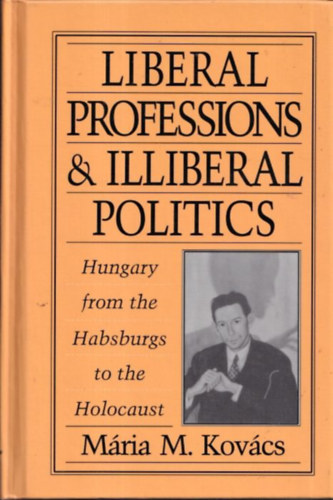 Mria M. Kovcs - Liberal professions & illiberal politics (Hungary from the Habsburg to the Holocaust)