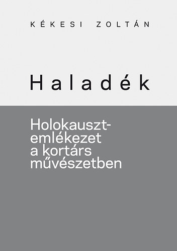 Kkesi Zoltn - Haladk - Holokauszt-emlkezet a kortrs mvszetben
