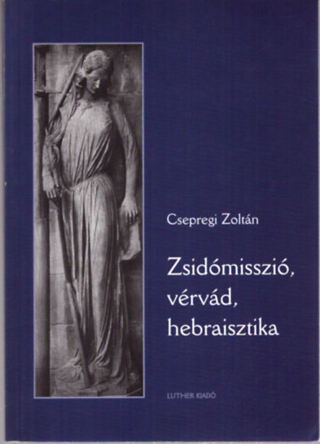 Csepregi Zolt�n - Zsid�misszi�, v�rv�d, hebraisztika - �tven forr�s a reform�ci� �s a zsid�s�g kapcsolat�nak k�rd�s�hez