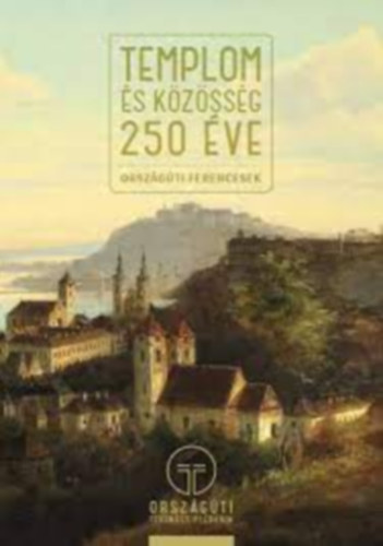 Orsz�g�ti Ferencesek - Templom �s k�z�ss�g 250 �ve