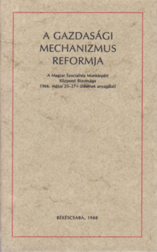 A gazdasgi mechanizmus reformja - A Magyar Szocialista Munksprt Kzponti Bizottsga 1966. mjus 25-27-i lsnek anyagbl (trpeknyv)