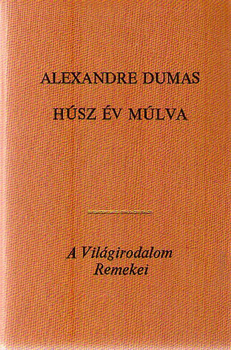 Alexandre Dumas - Húsz év múlva I-II. "A három testőr" folytatása (A Világirodalom Remekei)