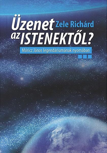 Zele Richárd - Üzenet az istenektől - Móricz János legendáriumának nyomában