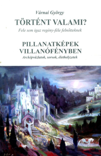 Vrnai Gyrgy - Trtnt valami? Fele sem igaz regny felntteknek - Pillanatkpek villanfnyben - Arckpvzlatok,sorsok,lethelyzetek