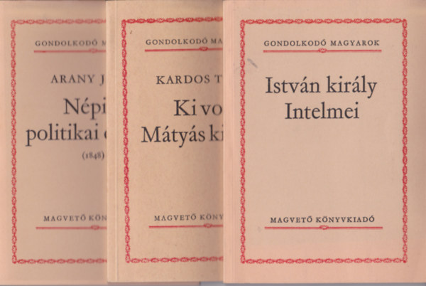 3 db a "Gondolkod� Magyarok" sorozatb�l: Kardos Tibor:Ki volt M�ty�s kir�ly? + Istv�n kir�ly intelmei + Arany J�nos:N�pies politikai cikkek.