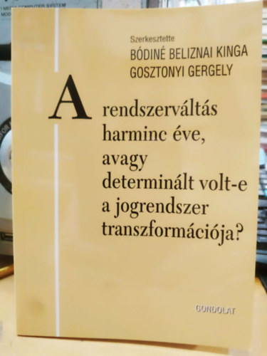 Gosztonyi Gergely Bódiné Beliznai Kinga - A rendszerváltás harminc éve, avagy determinált volt-e a jogrendszer transzformációja? (Jogtörténeti értekezések 45.)