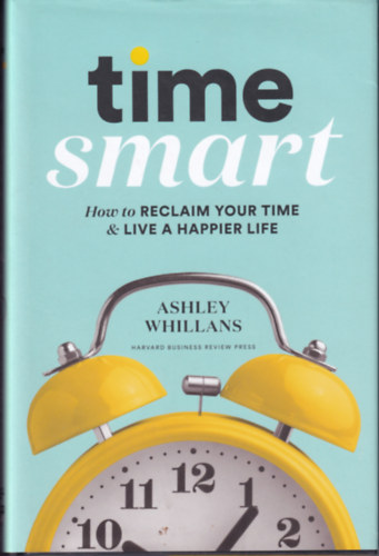 Ashley Whillans - Time Smart: How to Reclaim Your Time and Live a Happier Life