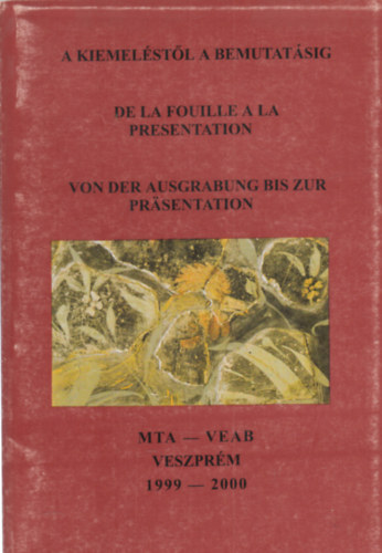 K. Palgyi Sylvia  (szerk.) - A kiemelstl a bemutatsig - De la Fouille a la Presentation - Von der Ausgrabung bis zur Prsentation (Tbbnyelv)