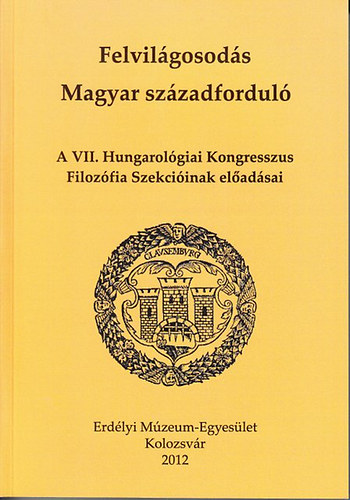 Egyed P�ter - Felvil�gosod�s - Magyar sz�zadfordul� - A VII. Hungarol�giai Kongresszus Filoz�fiai Szekci�inak el�ad�sai