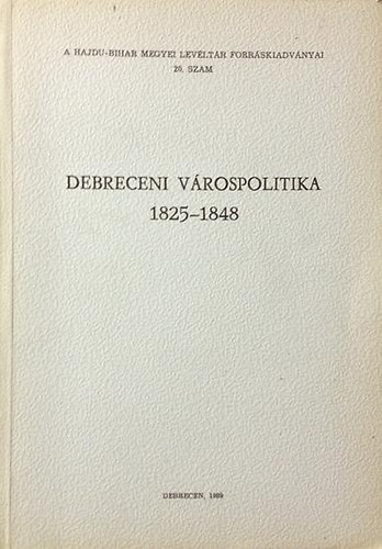Gazdag Istv�n  (Szerk.) - Debreceni v�rospolitika 1825-1848 (A Hajdu-Bihar Megyei Lev�lt�r forr�skiadv�nyai 20.)