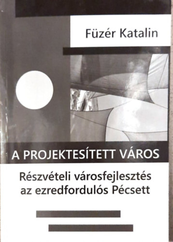 F�z�r Katalin - A projektes�tett v�ros - R�szv�teli v�rosfejleszt�s az ezredfordul�s P�csett