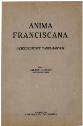 Balanyi Gy�rgy - Anima Franciscana - �sszegy�jt�tt tanulm�nyok