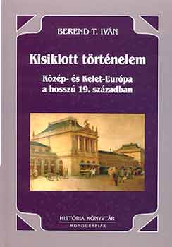 Berend T. Ivn - Kisiklott trtnelem - Kzp- s Kelet-Eurpa a hossz 19. szzadban