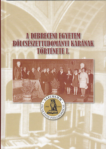 Papp Kl�ra  (szerk.) - A Debreceni Egyetem B�lcs�szettudom�nyi Kar�nak t�rt�nete I.
