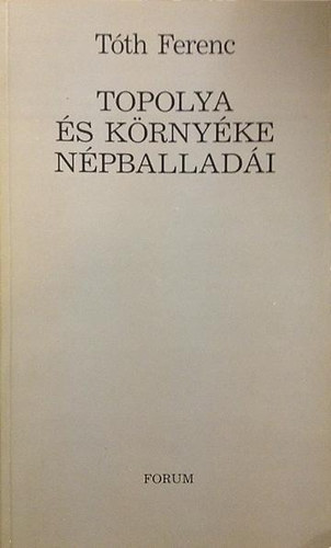 Tóth Ferenc - Topolya és környéke népballadái