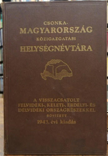 V�rady K�roly  (szerk.) - Csonka-Magyarorsz�g k�zigazgat�si helys�gn�vt�ra 1943