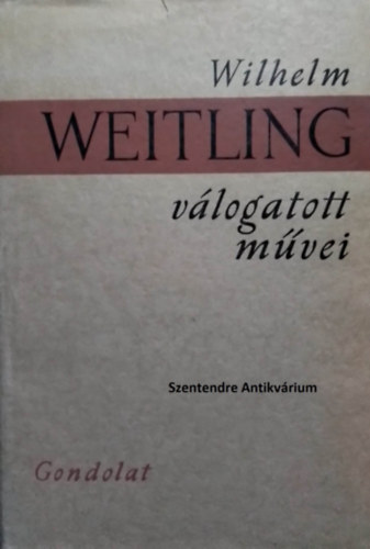 Justus Pl  Wilhelm Weitling (ford.) - Wilhelm Weitling vlogatott mvei: Az sszhang s a szabadsg biztostkai, Milyen ma az emberisg, s milyennek kellene lennie, Fggelk. Egy szegny bns evangliuma (sajt kppel! szent. ant.)