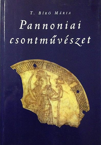 T. Bíró Mária - Pannoniai csontművészet