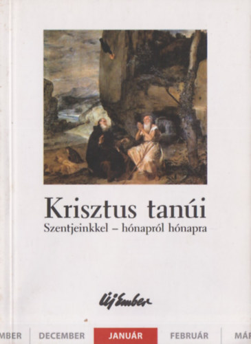Kiss Péter, Szalontai Anikó, Szigeti László Fellegi Béla - Krisztus tanúi (Szentjeinkkel - hónapról hónapra) - január