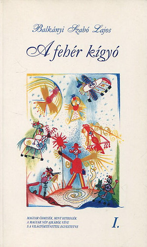 Balk�nyi Szab� Lajos - A feh�r k�gy� - Magyar �smes�k,mint hitreg�k a magyar n�p ajk�r�l v�ve s a vil�gt�rt�nettel egyeztetve I.