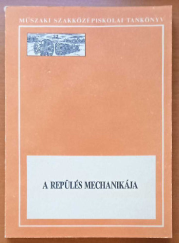 Szalai Imre - A repülés mechanikája - A műszaki szakközépiskolák közlekedésgépészeti technikusi szaka repülőgépész ágazatának V. osztályos tanulói számára