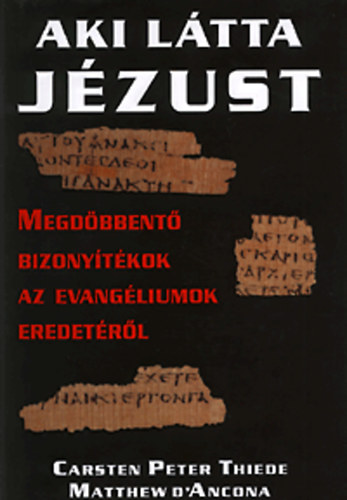 Carsten Peter Thiede; Matthew D' Ancona - Aki látta Jézust - Megdöbbentő bizonyítékok az evangéliumok eredetéről