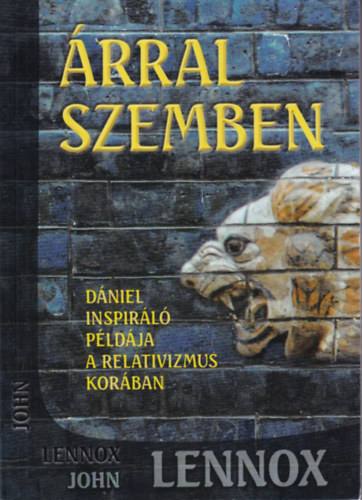 John Lennox - Árral szemben - Dániel inspiráló példája a relativizmus korában