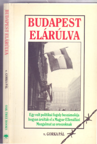 v. Gorka Pál - Budapest elárúlva - Egy volt politikai fogoly beszámolója hogyan árúlták el a Magyar Ellenállási Mozgalmat az oroszoknak (Emigrációs kiadás)