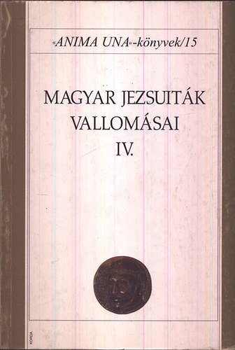 S. J.  Szab� Ferenc (szerk.) - Magyar jezsuit�k vallom�sai IV. - Anima Una k�nyvek 15.
